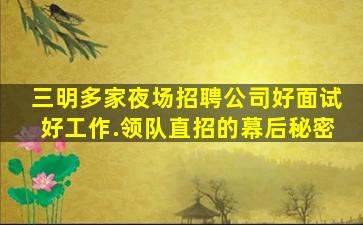 三明多家夜场招聘公司好面试好工作.领队直招的幕后秘密